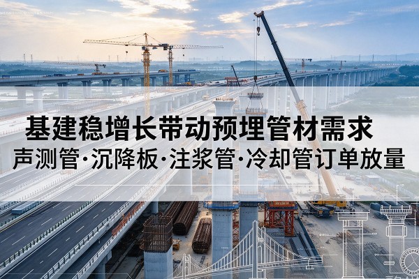 凭祥基建稳增长带动预埋监测管材需求，声测管、沉降板、注浆管订单持续放量